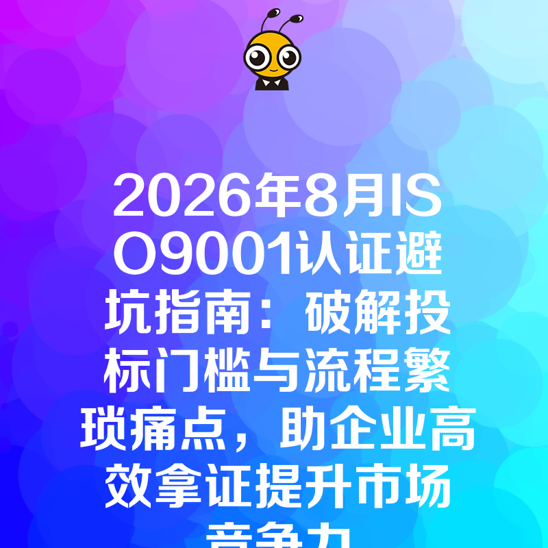 2026年8月ISO9001认证避坑指南：破解投标门槛与流程繁琐痛点，助企业高效拿证提升市场竞争力