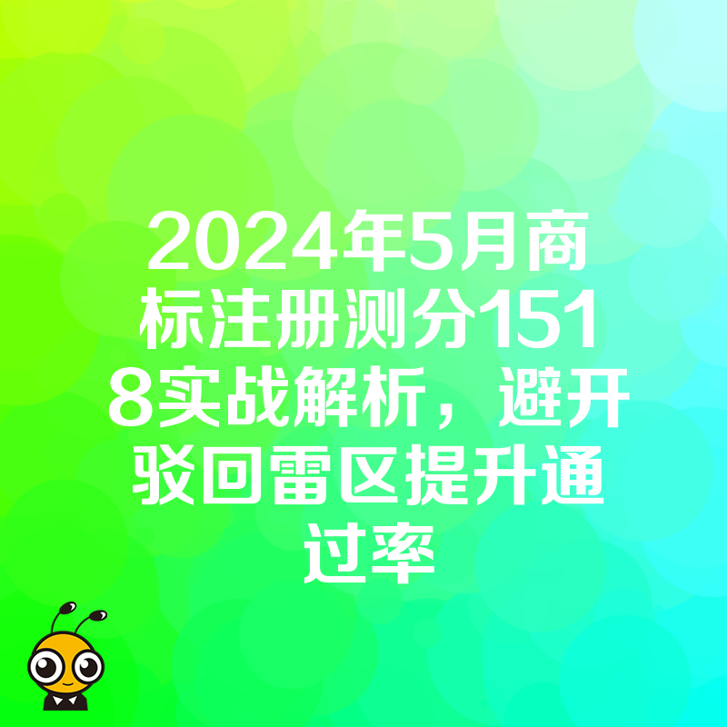 2024年5月商标注册测分1518实战解析，避开驳回雷区提升通过率
