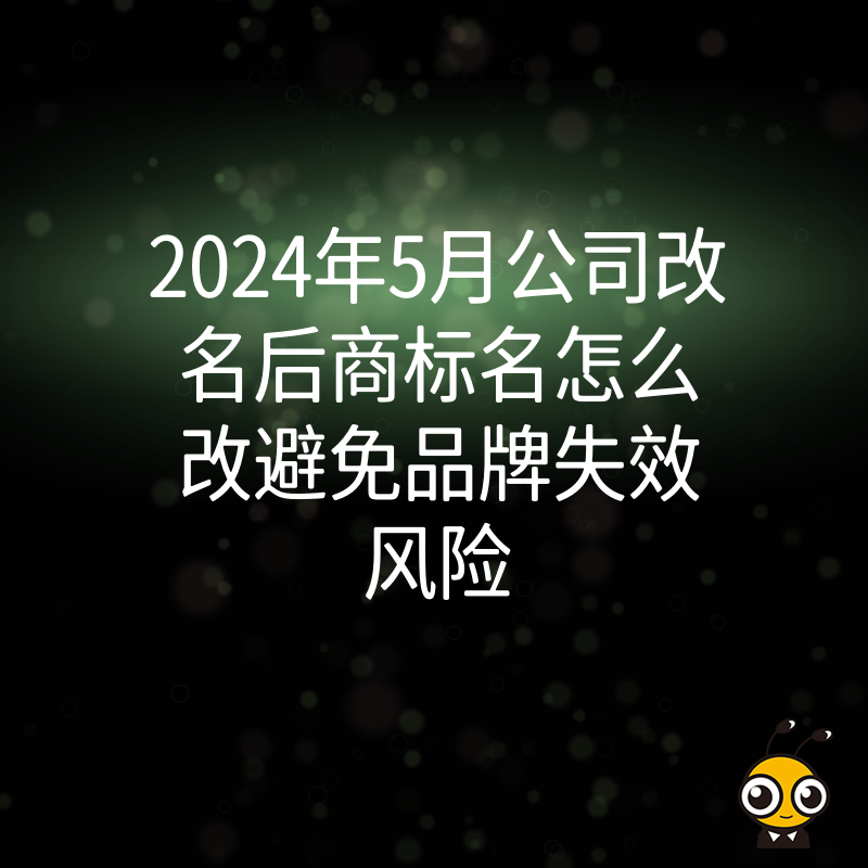 2024年5月公司改名后商标名怎么改避免品牌失效风险
