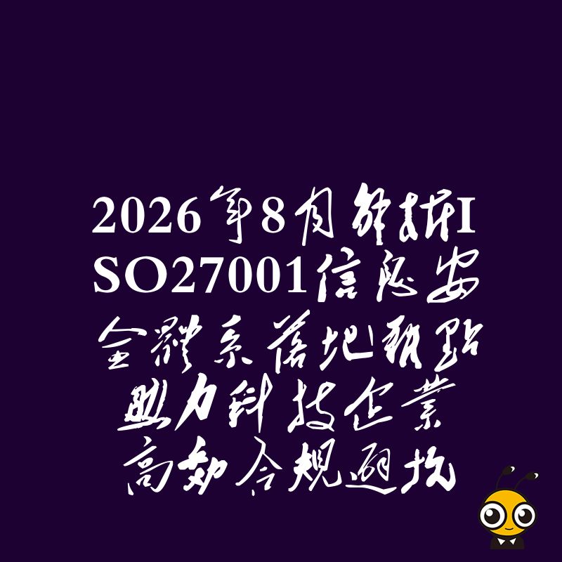 2026年8月解析ISO27001信息安全体系落地难点助力科技企业高效合规避坑