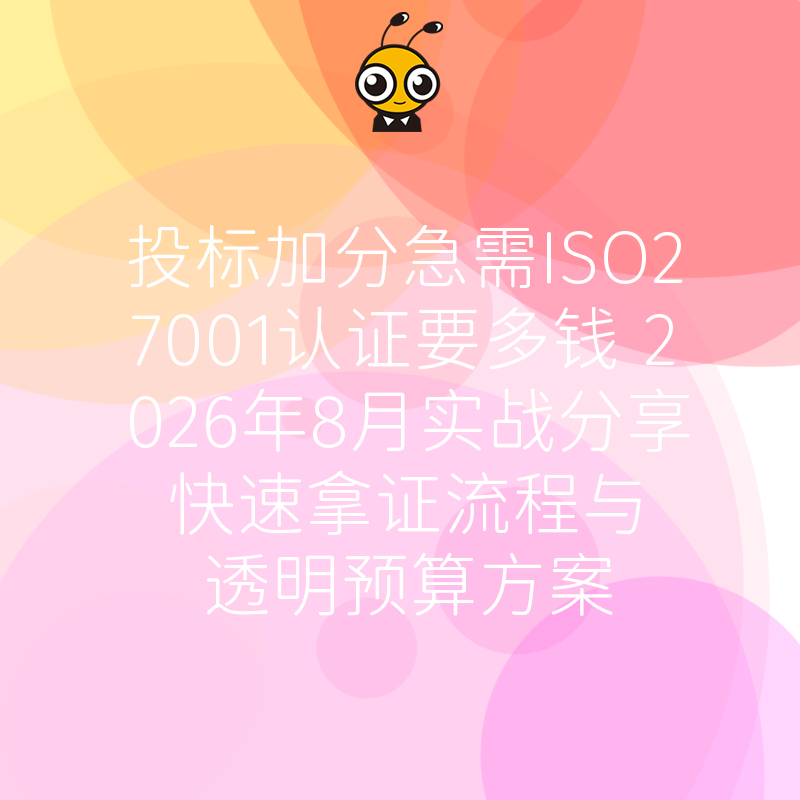 投标加分急需ISO27001认证要多钱 2026年8月实战分享快速拿证流程与透明预算方案