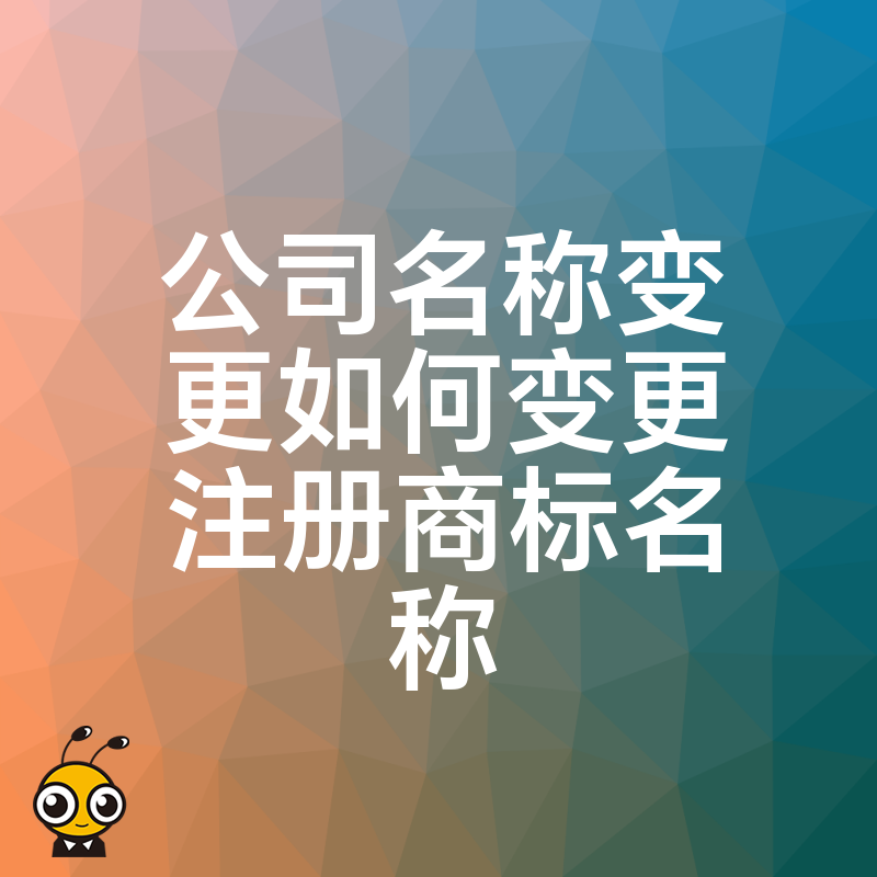 2024年5月详解公司名称变更同步更新注册商标名称全流程