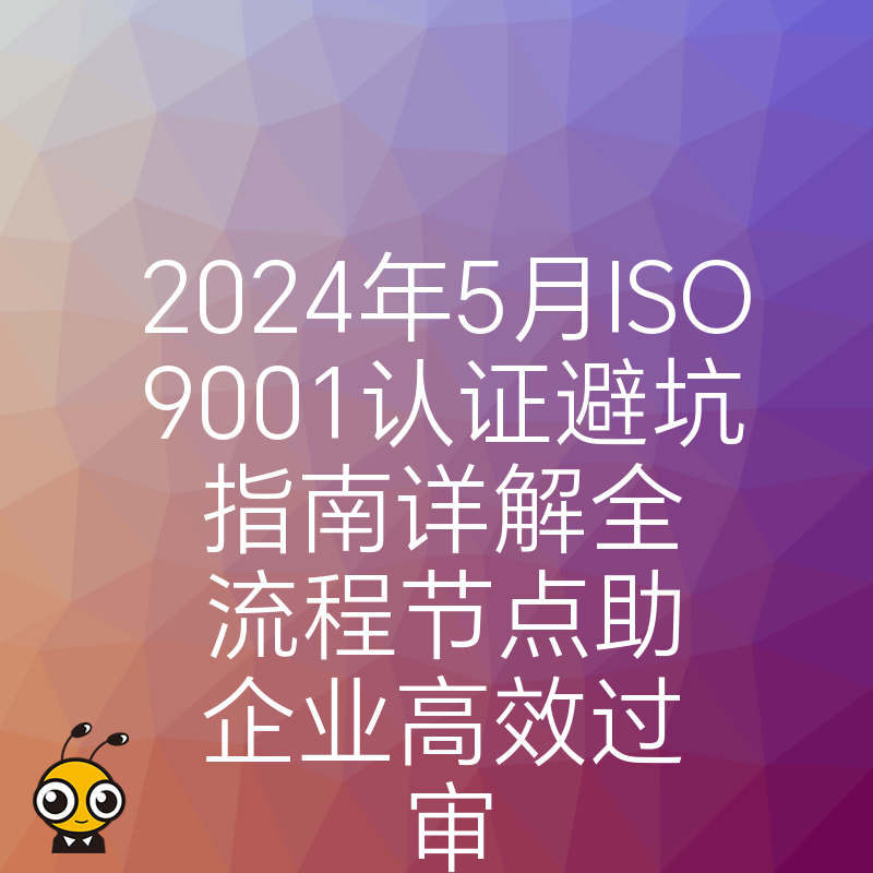 2024年5月ISO9001认证避坑指南详解全流程节点助企业高效过审