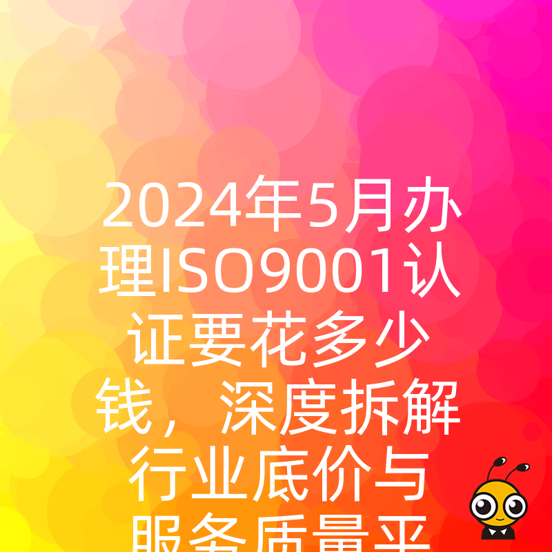 2024年5月办理ISO9001认证要花多少钱，深度拆解行业底价与服务质量平衡点