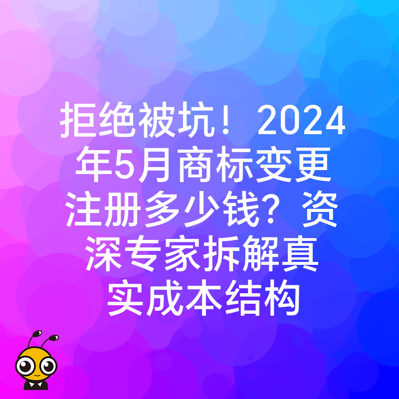 拒绝被坑！2024年5月商标变更注册多少钱？资深专家拆解真实成本结构