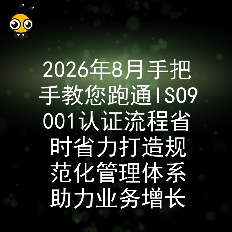 2026年8月手把手教您跑通ISO9001认证流程省时省力打造规范化管理体系助力业务增长