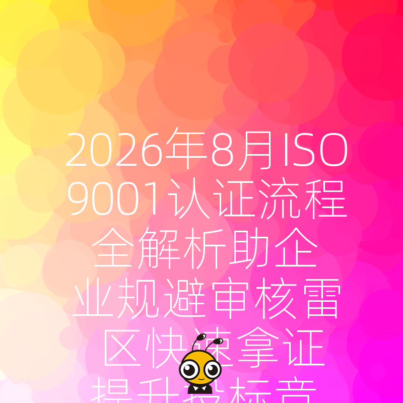 2026年8月ISO9001认证流程全解析助企业规避审核雷区快速拿证提升投标竞争力