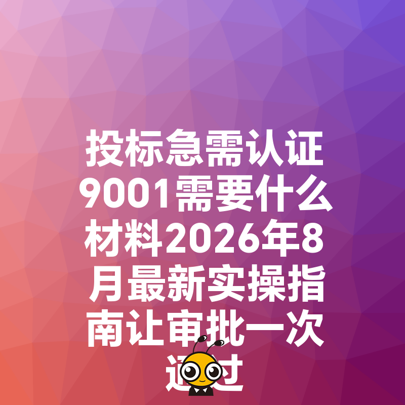 投标急需认证9001需要什么材料2026年8月最新实操指南让审批一次通过