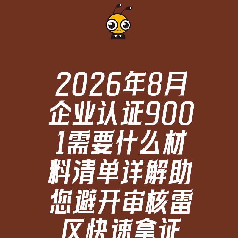 2026年8月企业认证9001需要什么材料清单详解助您避开审核雷区快速拿证