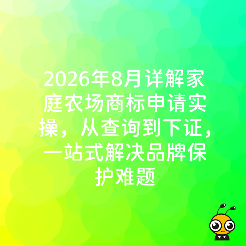 2026年8月详解家庭农场商标申请实操，从查询到下证，一站式解决品牌保护难题