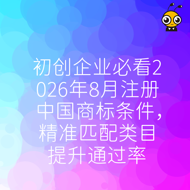 初创企业必看2026年8月注册中国商标条件，精准匹配类目提升通过率