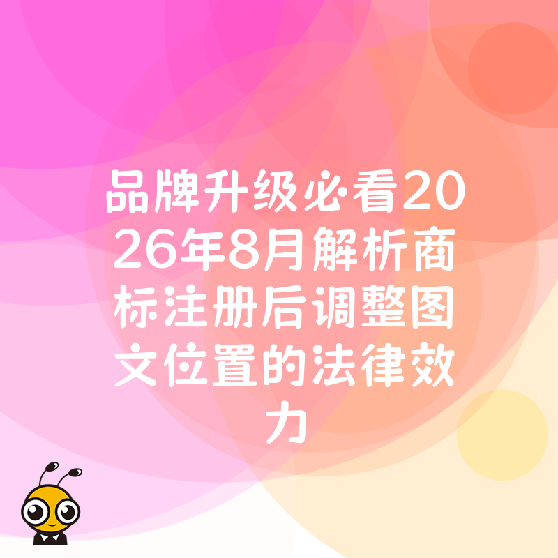 品牌升级必看2026年8月解析商标注册后调整图文位置的法律效力