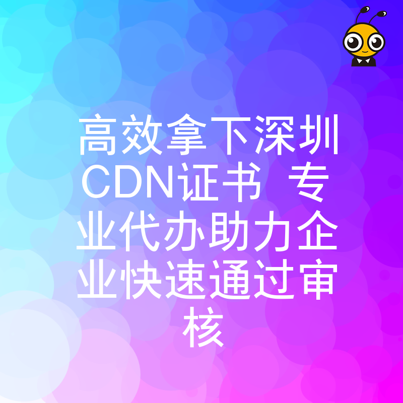 高效拿下深圳CDN证书 专业代办助力企业快速通过审核