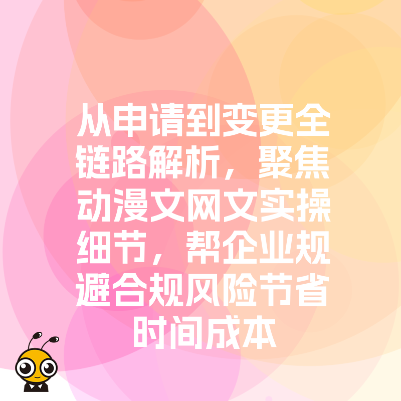 从申请到变更全链路解析，聚焦动漫文网文实操细节，帮企业规避合规风险节省时间成本
