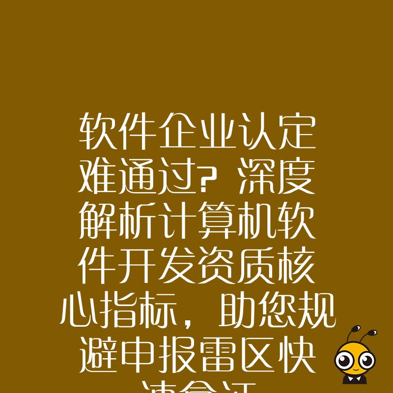 软件企业认定难通过？深度解析计算机软件开发资质核心指标，助您规避申报雷区快速拿证