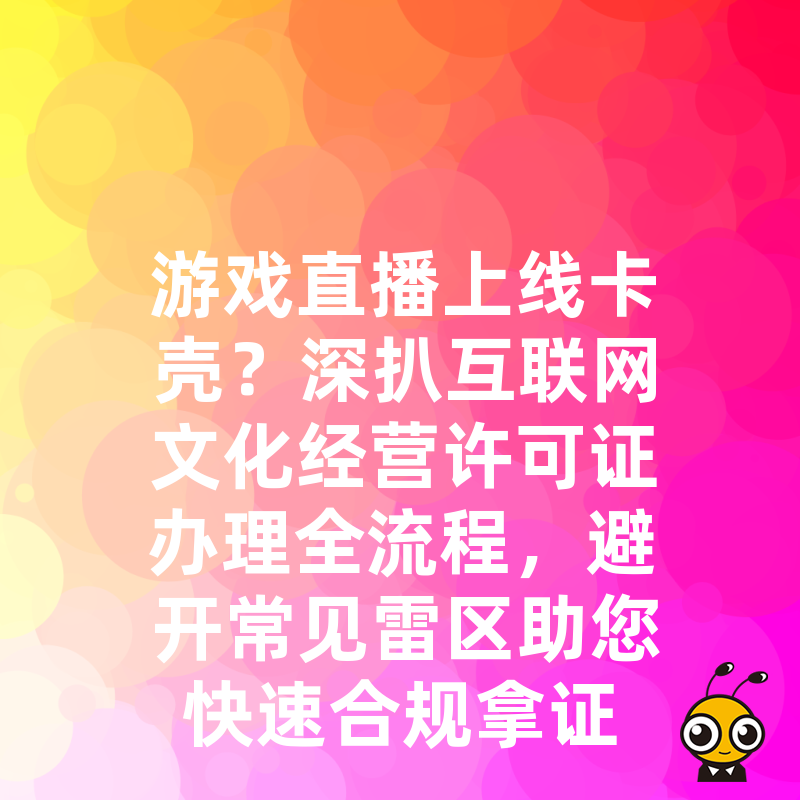 游戏直播上线卡壳？深扒互联网文化经营许可证办理全流程，避开常见雷区助您快速合规拿证