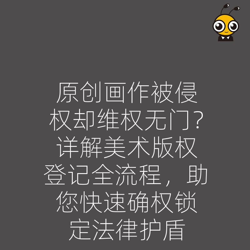 原创画作被侵权却维权无门？详解美术版权登记全流程，助您快速确权锁定法律护盾