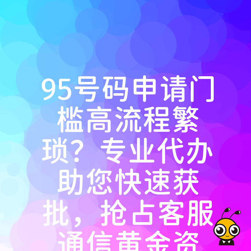 95号码申请门槛高流程繁琐？专业代办助您快速获批，抢占客服通信黄金资源，提升企业品牌形象与信任度