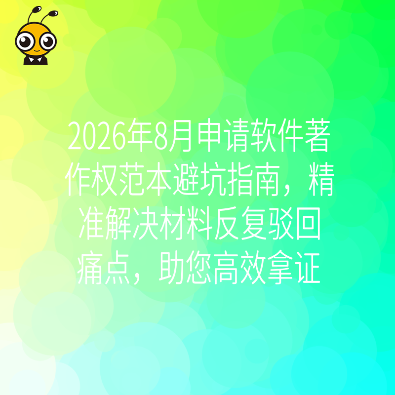2026年8月申请软件著作权范本避坑指南，精准解决材料反复驳回痛点，助您高效拿证