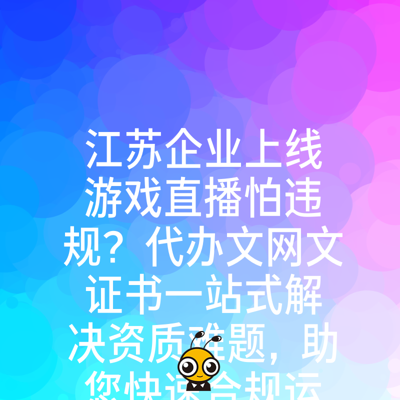 江苏企业上线游戏直播怕违规？代办文网文证书一站式解决资质难题，助您快速合规运营抢占市场先机