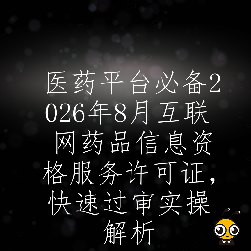 医药平台必备2026年8月互联网药品信息资格服务许可证，快速过审实操解析