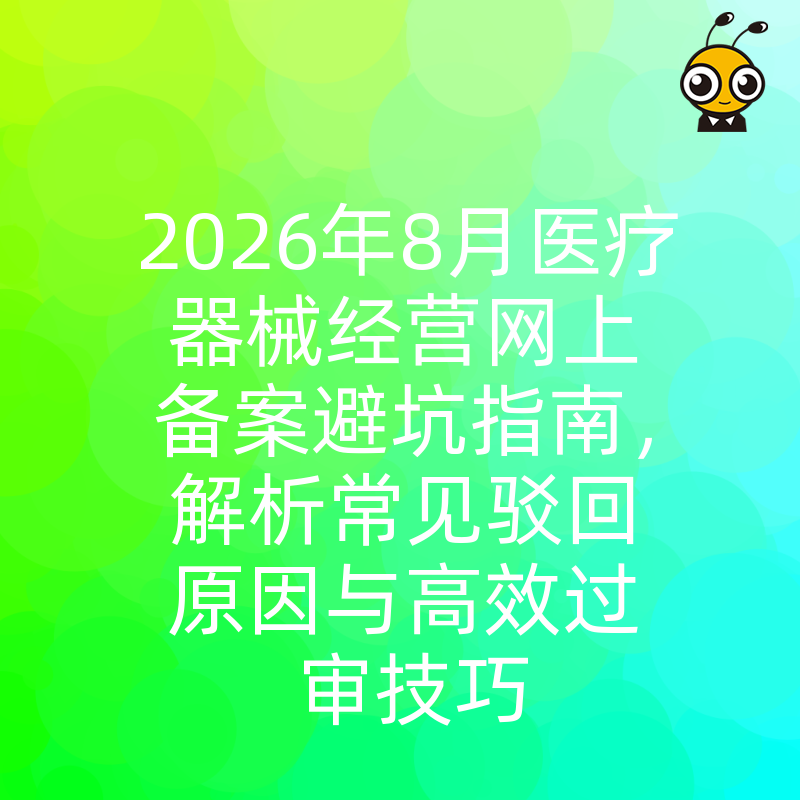 2026年8月医疗器械经营网上备案避坑指南，解析常见驳回原因与高效过审技巧