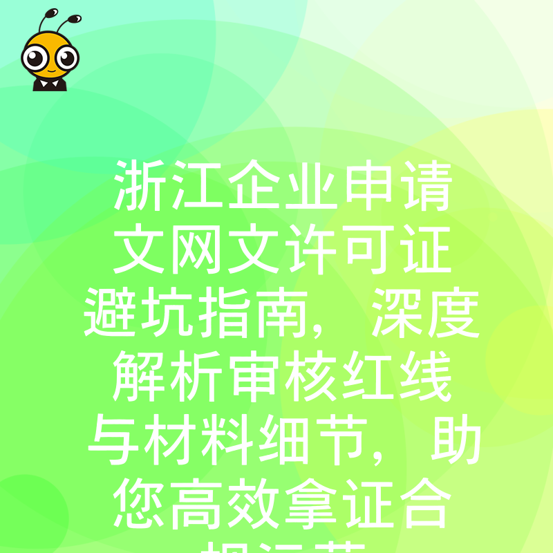 浙江企业申请文网文许可证避坑指南，深度解析审核红线与材料细节，助您高效拿证合规运营