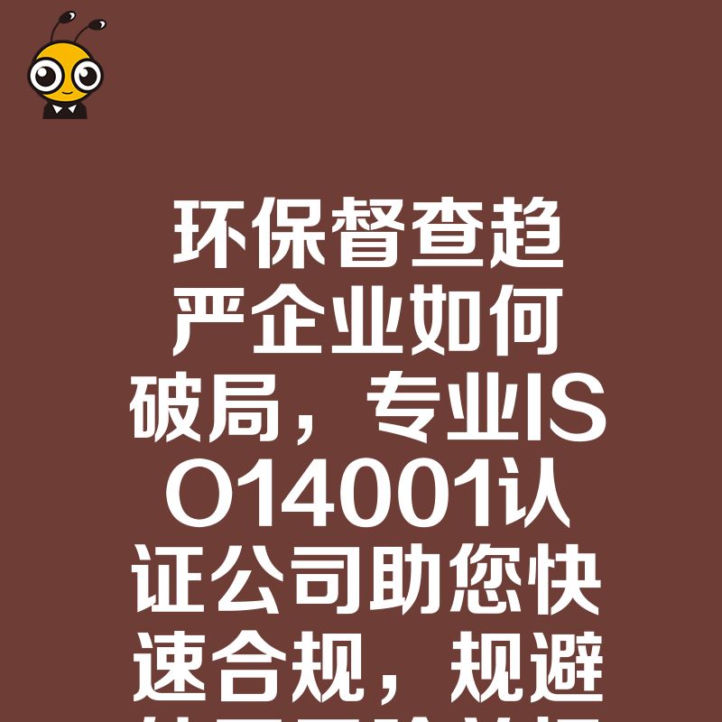 环保督查趋严企业如何破局，专业ISO14001认证公司助您快速合规，规避处罚风险并提升绿色竞争力