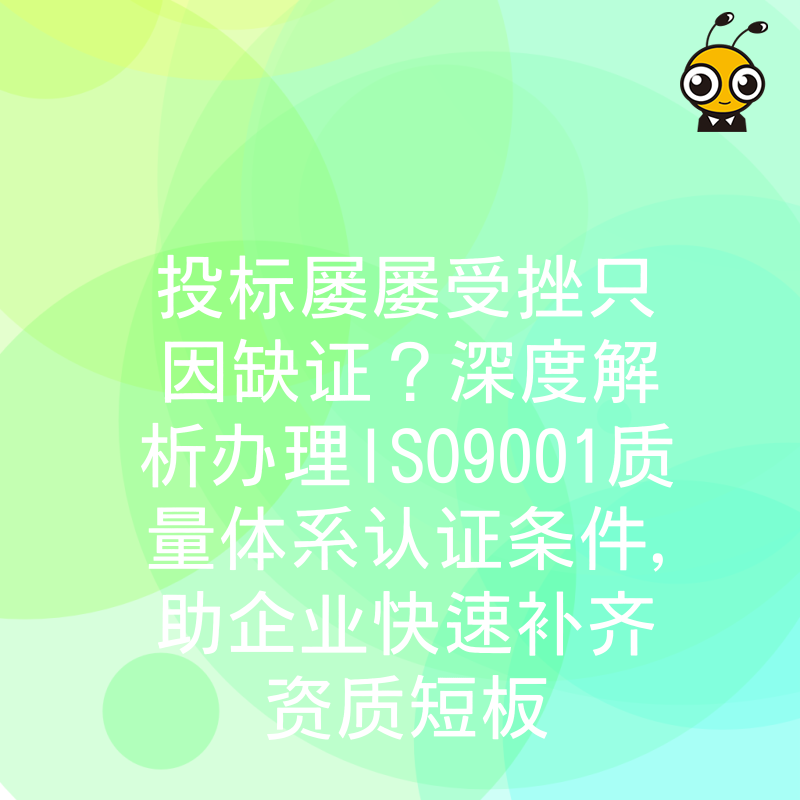 投标屡屡受挫只因缺证？深度解析办理ISO9001质量体系认证条件，助企业快速补齐资质短板