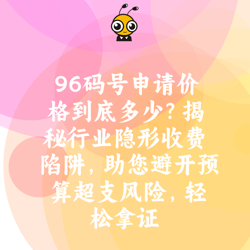 96码号申请价格到底多少？揭秘行业隐形收费陷阱，助您避开预算超支风险，轻松拿证