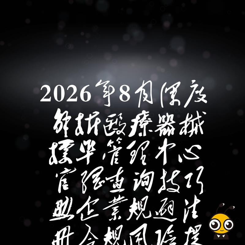 2026年8月深度解析医疗器械标准管理中心官网查询技巧助企业规避注册合规风险提升申报通过率