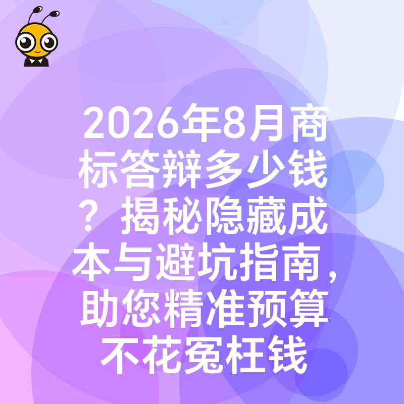 2026年8月商标答辩多少钱？揭秘隐藏成本与避坑指南，助您精准预算不花冤枉钱