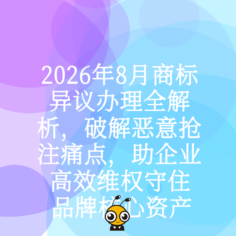 2026年8月商标异议办理全解析，破解恶意抢注痛点，助企业高效维权守住品牌核心资产