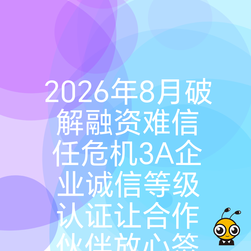 2026年8月破解融资难信任危机3A企业诚信等级认证让合作伙伴放心签约合作