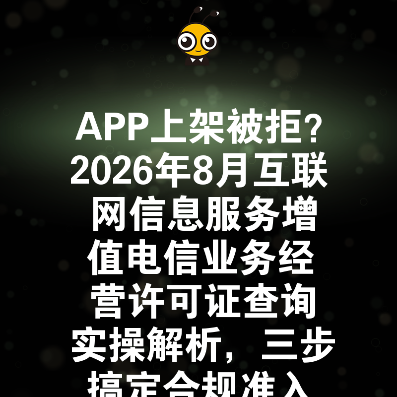 APP上架被拒？2026年8月互联网信息服务增值电信业务经营许可证查询实操解析，三步搞定合规准入难题