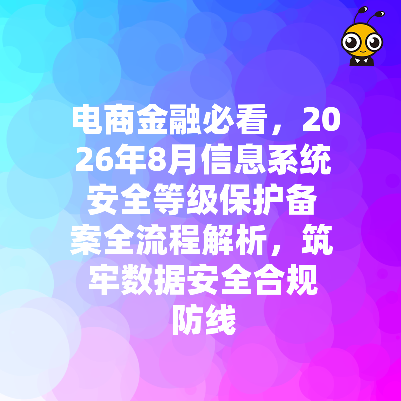 电商金融必看，2026年8月信息系统安全等级保护备案全流程解析，筑牢数据安全合规防线