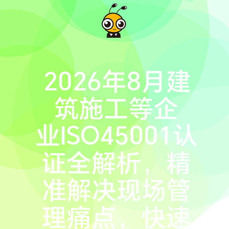2026年8月建筑施工等企业ISO45001认证全解析，精准解决现场管理痛点，快速通过审核赢得客户信任