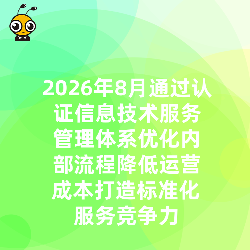 2026年8月通过认证信息技术服务管理体系优化内部流程降低运营成本打造标准化服务竞争力