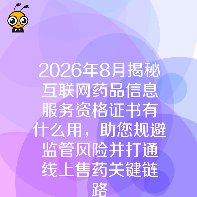 2026年8月揭秘互联网药品信息服务资格证书有什么用，助您规避监管风险并打通线上售药关键链路