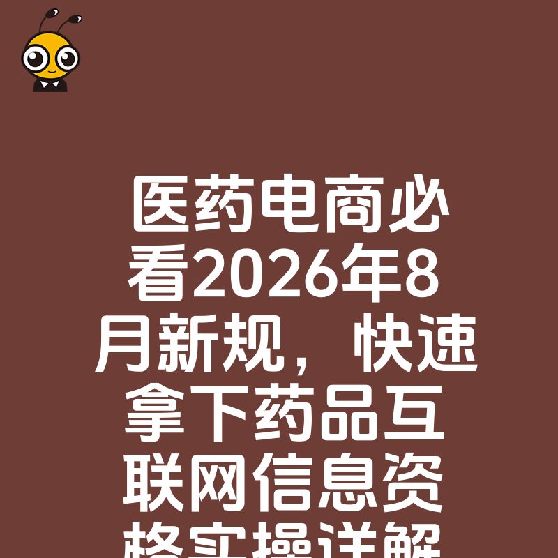 医药电商必看2026年8月新规，快速拿下药品互联网信息资格实操详解