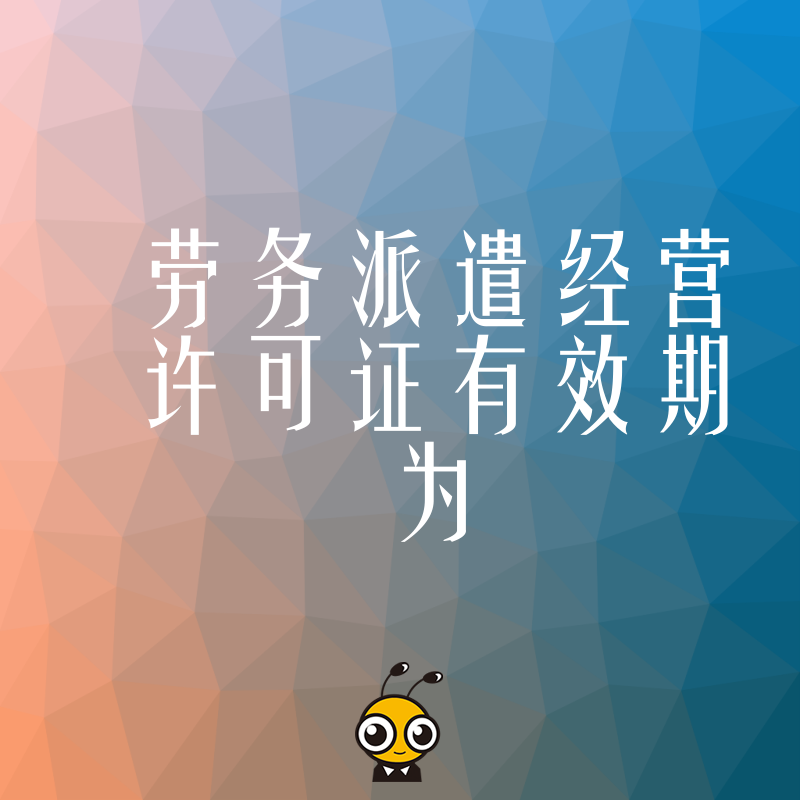 揭秘2026年8月劳务派遣经营许可证有效期管理误区，助您规避罚款陷阱实现合规运营