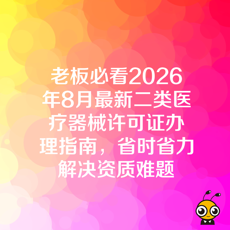 老板必看2026年8月最新二类医疗器械许可证办理指南，省时省力解决资质难题