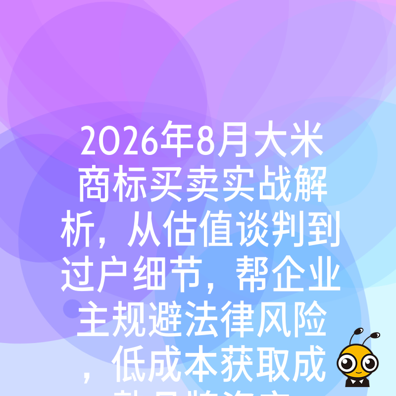 2026年8月大米商标买卖实战解析，从估值谈判到过户细节，帮企业主规避法律风险，低成本获取成熟品牌资产
