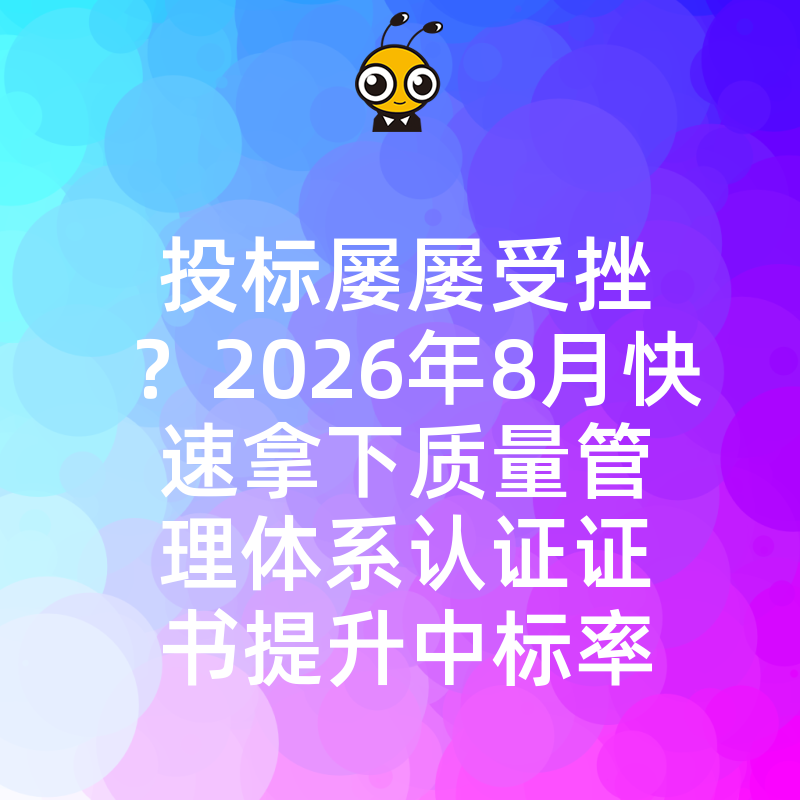 投标屡屡受挫？2026年8月快速拿下质量管理体系认证证书提升中标率