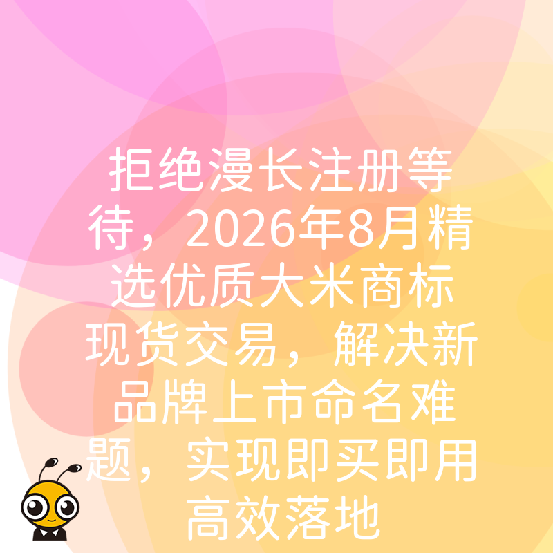 拒绝漫长注册等待，2026年8月精选优质大米商标现货交易，解决新品牌上市命名难题，实现即买即用高效落地