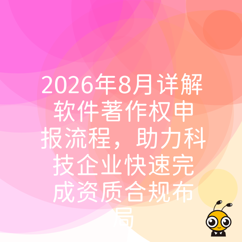 2026年8月详解软件著作权申报流程，助力科技企业快速完成资质合规布局