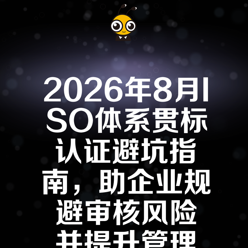 2026年8月ISO体系贯标认证避坑指南，助企业规避审核风险并提升管理实效