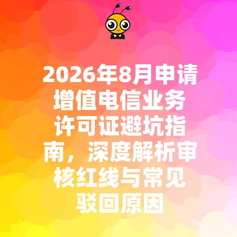 2026年8月申请增值电信业务许可证避坑指南，深度解析审核红线与常见驳回原因