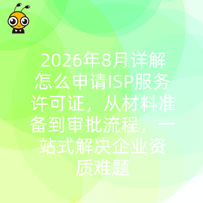 2026年8月详解怎么申请ISP服务许可证，从材料准备到审批流程，一站式解决企业资质难题