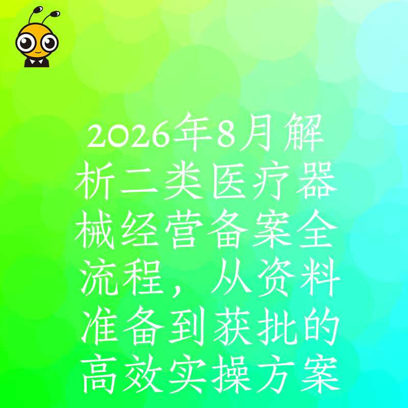 2026年8月解析二类医疗器械经营备案全流程，从资料准备到获批的高效实操方案